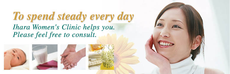To spend steady every day. Ihara Women's Clinic helps you, Please feel free to consult.
